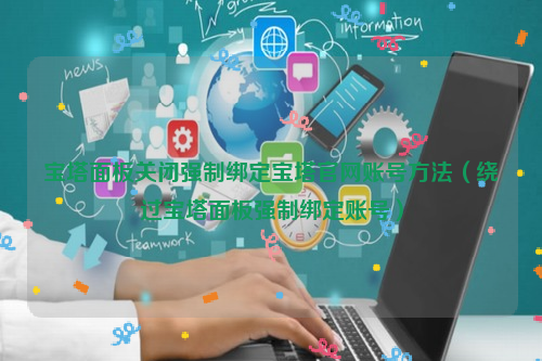 宝塔面板关闭强制绑定宝塔官网账号方法（绕过宝塔面板强制绑定账号）