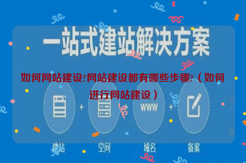 如何网站建设?网站建设都有哪些步骤?（如何进行网站建设）