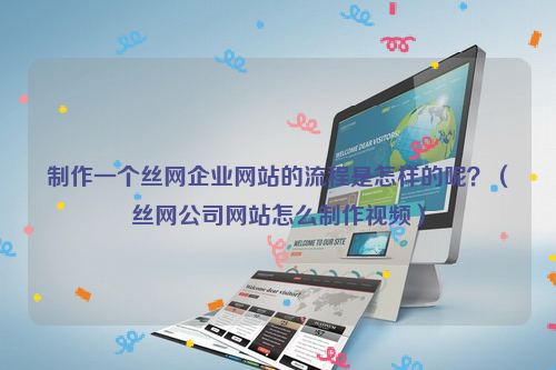制作一个丝网企业网站的流程是怎样的呢？（丝网公司网站怎么制作视频）