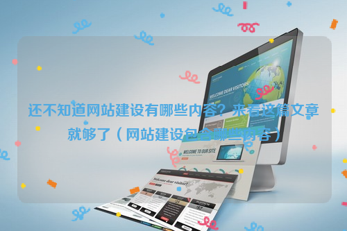 还不知道网站建设有哪些内容？来看这篇文章就够了（网站建设包含哪些内容）