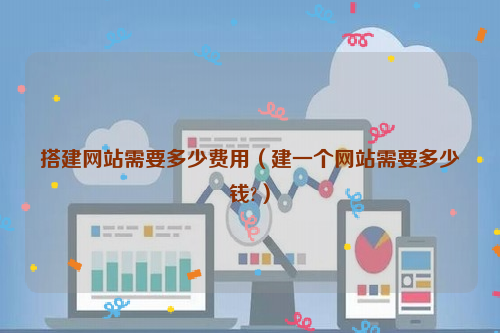 搭建网站需要多少费用（建一个网站需要多少钱?）