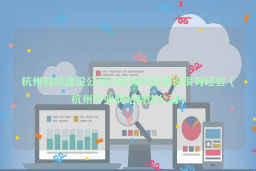 杭州网站建设公司对机械网站建设很有经验（杭州专业网站制作公司）