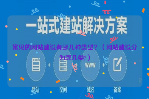 常见的网站建设有哪几种类型？（网站建设分为哪几类?）